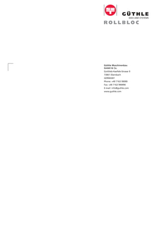 IDEA AND SYSTEMS
Güthle Maschinenbau
GmbH & Co.
Gottlieb-Haefele-Strasse 9
73061 Ebersbach
GERMANY
Phone: +49 7163 99090
Fax: +49 7163 990990
E-mail: info@guthle.com
www.guthle.com
 