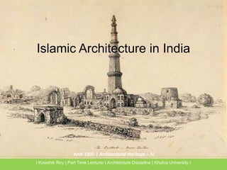 Arch 2205 | Architectural Heritage – IV
Islamic Architecture in India
| Kowshik Roy | Part Time Lecturer | Architecture Discipline | Khulna University |
 