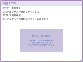 46
© KAZUKI SAITO
STEP 1 直接書く
STEP 2 クラスで分かりやすくする
STEP 3 階層構造
STEP 4 クラスの詳細は別ファイルにできる
実践！CSS
まず、やってみせます。
その後、ファイルを送るので
自由に...