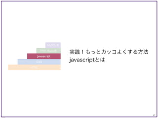 47
© KAZUKI SAITO
実践！もっとカッコよくする方法
javascriptとは
PHP, Ruby等
MySQL等
CSS
javascript
HTML
 