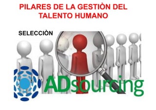 PILARES DE LA GESTIÒN DEL
TALENTO HUMANO
SELECCIÒN
 