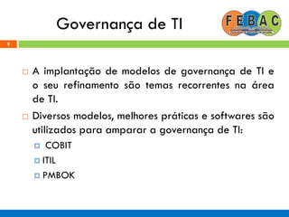 Governança de TI
 A implantação de modelos de governança de TI e
o seu refinamento são temas recorrentes na área
de TI.
 Diversos modelos, melhores práticas e softwares são
utilizados para amparar a governança de TI:
 COBIT
 ITIL
 PMBOK
8
 