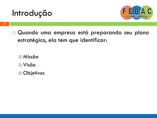Introdução
2
 Quando uma empresa está preparando seu plano
estratégico, ela tem que identificar:
 Missão
 Visão
 Objetivos
 