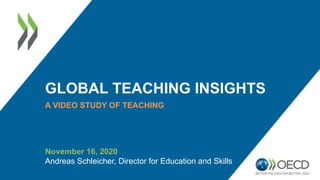 GLOBAL TEACHING INSIGHTS
A VIDEO STUDY OF TEACHING
November 16, 2020
Andreas Schleicher, Director for Education and Skills
 