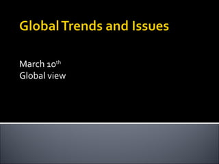 March 10 th   Global view 