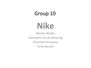 Group 10 Nike Martijn Mulder Hannelore van de Wetering Charlotte Poszywala Tariq Qureshi 