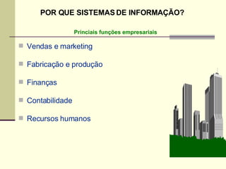 Vendas e marketing Fabricação e produção Finanças Contabilidade Recursos humanos Princiais funções empresariais POR QUE SISTEMAS DE INFORMAÇÃO? 