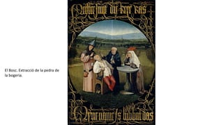 El Bosc. Extracció de la pedra de
la bogeria.
 