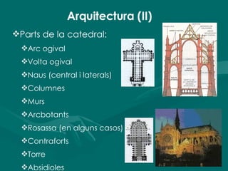 Arquitectura (II) Parts de la catedral :  Arc ogival Volta ogival Naus (central i laterals) Columnes Murs Arcbotants Rosassa (en alguns casos) Contraforts Torre Absidioles 
