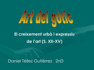 Art del gòtic Daniel Téllez Gutiérrez  2nD El creixement urbà i expressiu de l’art (S. XII-XV) 