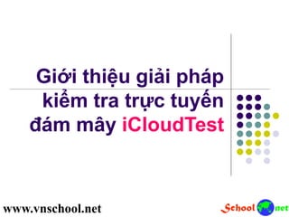 Giới thiệu giải pháp
kiểm tra trực tuyến
đám mây iCloudTest
www.vnschool.net
 