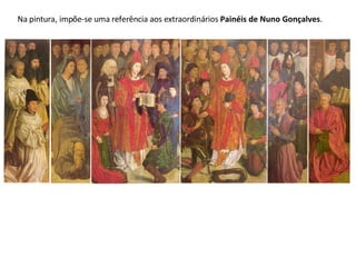 Na pintura, impõe-se uma referência aos extraordinários  Painéis de Nuno Gonçalves . 