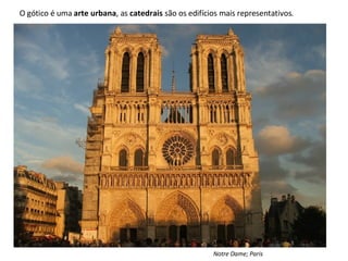 O gótico é uma  arte urbana , as  catedrais  são os edifícios mais representativos. Notre Dame; Paris 