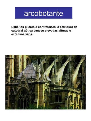 arcobotante
Esbeltos pilares e contrafortes, a estrutura da
catedral gótica venceu elevadas alturas e
extensos vãos.
 