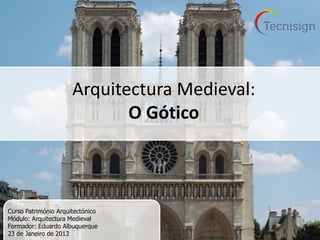 Arquitectura Medieval:
                             O Gótico



Curso Património Arquitectónico
Módulo: Arquitectura Medieval
Formador: Eduardo Albuquerque
23 de Janeiro de 2013
 