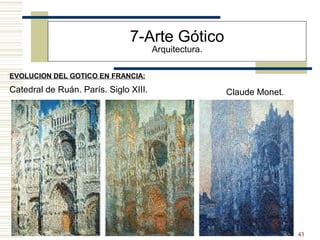 43
EVOLUCION DEL GOTICO EN FRANCIA:
7-Arte Gótico
Arquitectura.
Catedral de Ruán. París. Siglo XIII. Claude Monet.
 