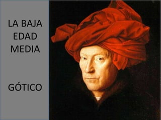 LA BAJA
EDAD
MEDIA
GÓTICO
 