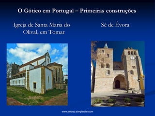 O Gótico em Portugal – Primeiras construções
Igreja de Santa Maria do
Olival, em Tomar
Sé de Évora
www.veloso.simplesite.com
 