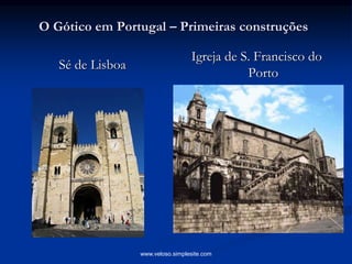 O Gótico em Portugal – Primeiras construções
Sé de Lisboa
Igreja de S. Francisco do
Porto
www.veloso.simplesite.com
 