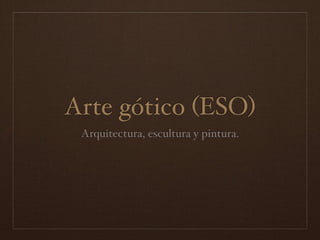 Arte gótico (ESO)
 Arquitectura, escultura y pintura.
 