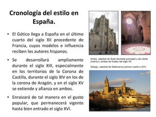 Cronología del estilo en
España.
● El Gótico llega a España en el último
cuarto del siglo XII procedente de
Francia, cuyos...