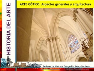 ARTE GÓTICO. Aspectos generales y arquitectura
HISTORIA DEL ARTE




                                   Profesor de Histor...