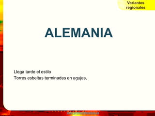Variantes
                                                     regionales




               ALEMANIA

Llega tarde el estilo
Torres esbeltas terminadas en agujas.




                          www.profesorfrancisco.es
 