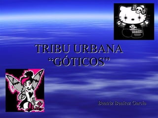 TRIBU URBANA “GÓTICOS”   Beatriz Benítez García 