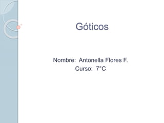 Góticos 
Nombre: Antonella Flores F. 
Curso: 7°C 
 