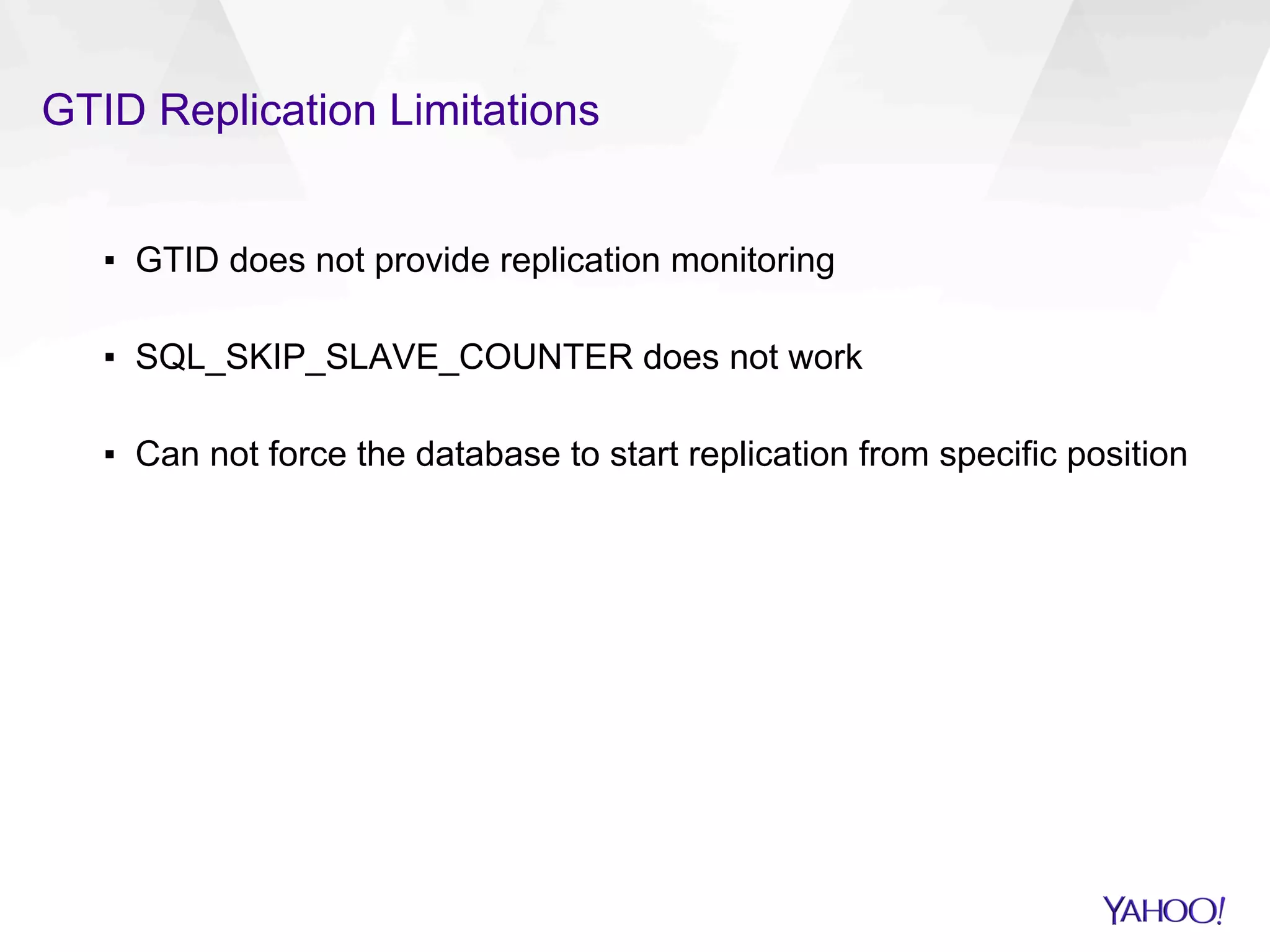 GTID Replication Limitations
▪  GTID does not provide replication monitoring
▪  SQL_SKIP_SLAVE_COUNTER does not work
▪  Can not force the database to start replication from specific position
 