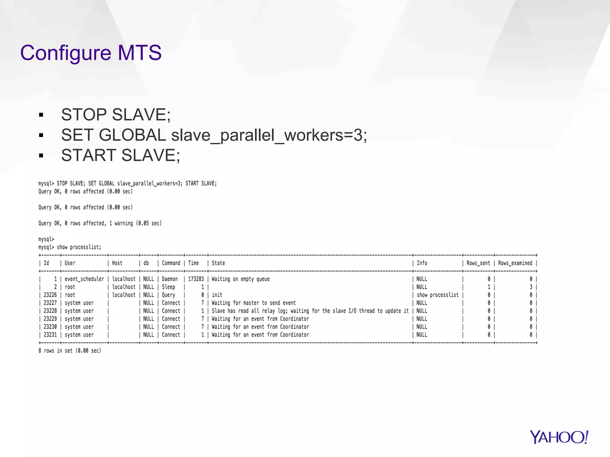 Configure MTS
▪  STOP SLAVE;
▪  SET GLOBAL slave_parallel_workers=3;
▪  START SLAVE;
 