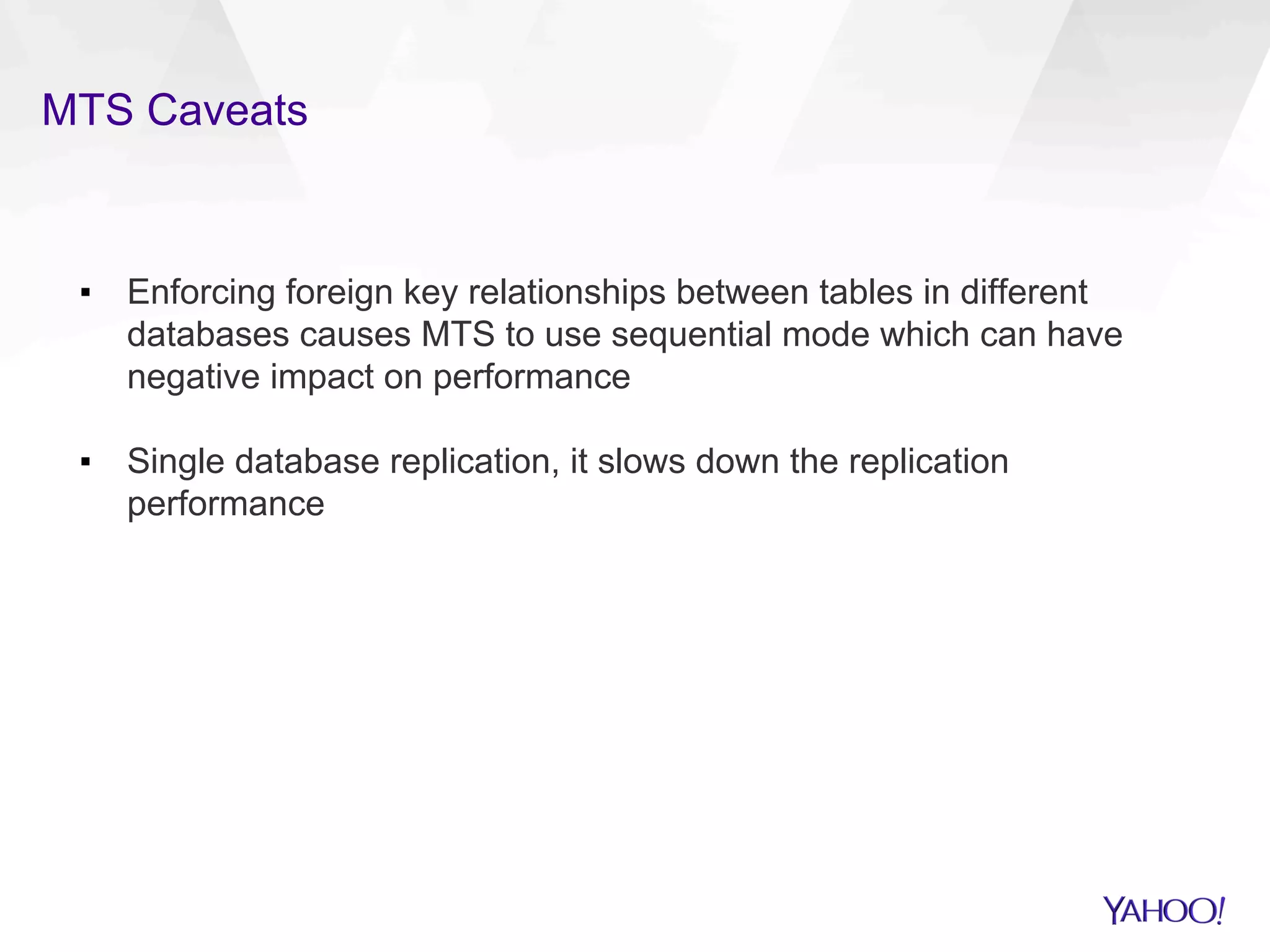 MTS Caveats
▪  Enforcing foreign key relationships between tables in different
databases causes MTS to use sequential mode which can have
negative impact on performance
▪  Single database replication, it slows down the replication
performance
 