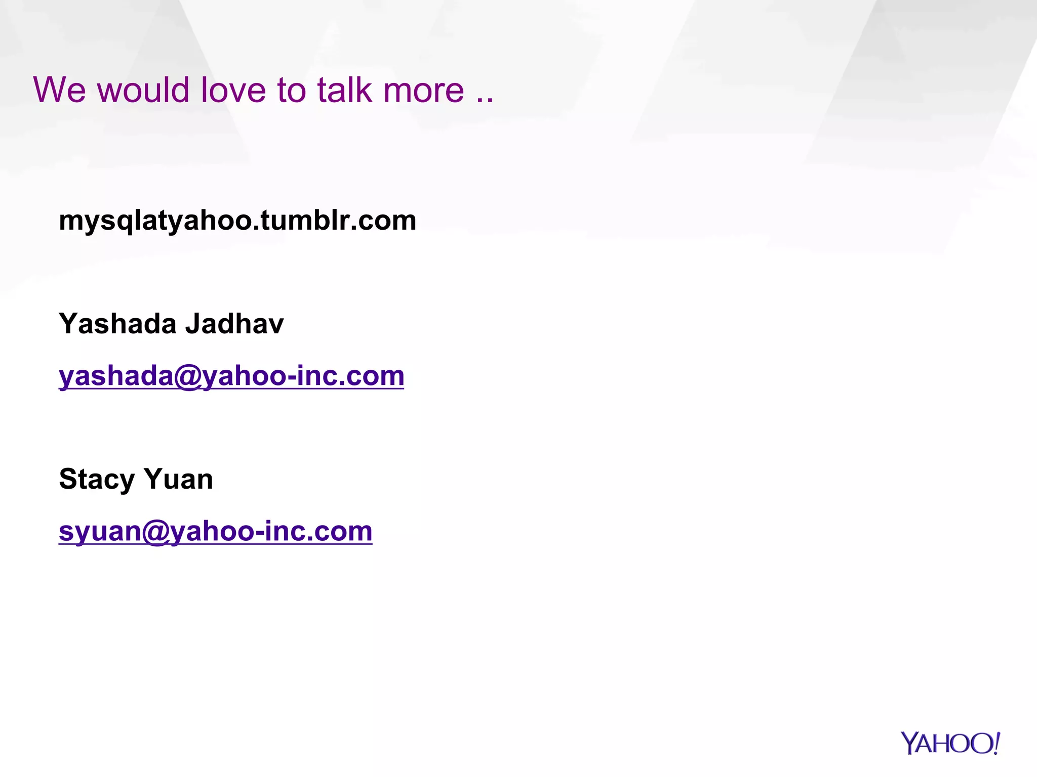 We would love to talk more ..
mysqlatyahoo.tumblr.com
Yashada Jadhav
yashada@yahoo-inc.com
Stacy Yuan
syuan@yahoo-inc.com
 