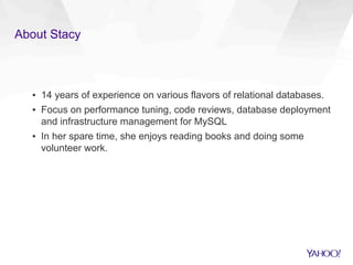 About Stacy
▪  14 years of experience on various flavors of relational databases.
▪  Focus on performance tuning, code reviews, database deployment
and infrastructure management for MySQL
▪  In her spare time, she enjoys reading books and doing some
volunteer work.
 
