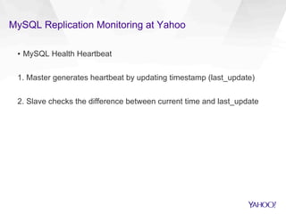 MySQL Replication Monitoring at Yahoo
▪  MySQL Health Heartbeat
1. Master generates heartbeat by updating timestamp (last_update)
2. Slave checks the difference between current time and last_update
 