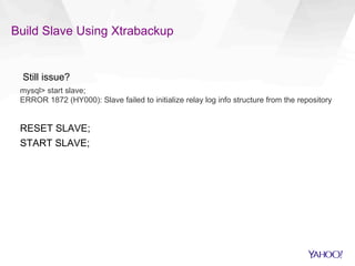 Build Slave Using Xtrabackup
Still issue?
mysql> start slave;
ERROR 1872 (HY000): Slave failed to initialize relay log info structure from the repository
RESET SLAVE;
START SLAVE;
 