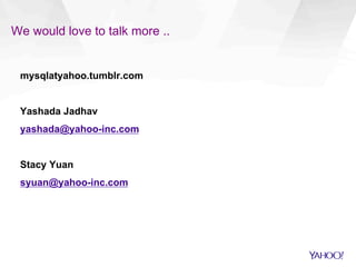 We would love to talk more ..
mysqlatyahoo.tumblr.com
Yashada Jadhav
yashada@yahoo-inc.com
Stacy Yuan
syuan@yahoo-inc.com
 