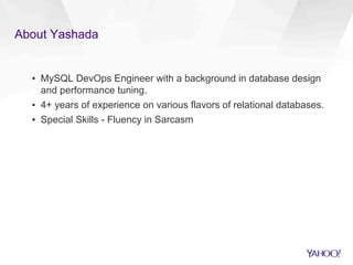 About Yashada
▪  MySQL DevOps Engineer with a background in database design
and performance tuning.
▪  4+ years of experience on various flavors of relational databases.
▪  Special Skills - Fluency in Sarcasm
 