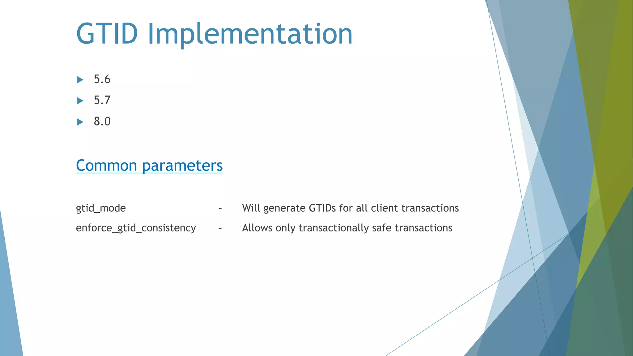 GTID Implementation u 5.6 u 5.7 u 8.0 Common parameters gtid_mode - Will generate GTIDs for all client transactions enforce_gtid_consistency - Allows only transactionally safe transactions 