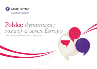 Polska: dynamiczny
rozwój w sercu Europy
Grant Thornton International Business Report 2014
 