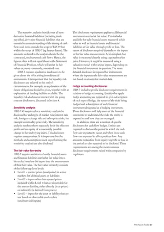 The maturity analysis should cover all non-              This disclosure requirement applies to all financial
derivative financial liabilities (including trade            instruments carried at fair value. This includes
payables), derivative financial liabilities that are         available-for-sale financial assets measured at fair
essential to an understanding of the timing of cash          value as well as financial assets and financial
flows and items outside the scope of IAS 39 but              liabilities at fair value through profit or loss. The
within the scope of IFRS 7 (eg finance leases). The          extent of disclosure required depends on the inputs
amounts included in the analysis should be the               to the fair value measurement. At its simplest, fair
contracted, undiscounted cash flows. Hence, the              value is measured directly using a quoted market
figures often will not equal those in the Statement          price. However, it might be measured using a
of Financial Position, which will either be fair             valuation model with various inputs, depending on
values or, more commonly, amortised cost.                    the financial instrument in question. The more
    IFRS 7 requires qualitative disclosures to be            detailed disclosure is required for instruments
given about the risks arising from financial                 where the inputs to the fair value measurement are
instruments. It is important that the liquidity risk         not based on observable market data.
disclosures are tailored to the entity’s
circumstances, for example, an explanation of the            Hedge accounting disclosures
future obligations should be given, together with an         IFRS 7 includes specific disclosure requirements in
explanation of funding facilities available. The             relation to hedge accounting. Entities that apply
liquidity risk disclosures interact with the going           hedge accounting are required to give a description
concern disclosures, discussed in Section 4.                 of each type of hedge, the nature of the risks being
                                                             hedged and a description of each financial
Sensitivity analysis                                         instrument designated as a hedging instrument.
IFRS 7.40 requires that a sensitivity analysis be            These disclosures will help users of the financial
disclosed for each type of market risk (interest rate        statements to understand the risks the entity is
risk, foreign exchange risk and other price risks, for       exposed to and how they are managed.
example commodity price risk). The sensitivity                   In addition, there are a number of specific
analysis needs to show separately both the effect on         disclosures for cash flow hedges. Entities are
profit and on equity of a reasonably possible                required to disclose the period in which the cash
change in the underlying index. This disclosure              flows are expected to occur and when those cash
requires comparatives. It is important that the              flows are expected to affect profit or loss. Any
methods and assumptions used in performing the               amounts reclassified from equity to profit or loss in
sensitivity analysis are also disclosed.                     the period are also required to be disclosed. These
                                                             requirements are among the most common
The fair value hierarchy                                     disclosure requirements raised with companies by
IFRS 7 requires entities to classify financial assets        regulators.
and financial liabilities carried at fair value into a
hierarchy based on the inputs into the measurement
of their fair value. The fair value hierarchy consists
of the following three levels:
• Level 1 – quoted prices (unadjusted) in active
    markets for identical assets or liabilities
• Level 2 – inputs other than quoted prices
    included within Level 1 that are observable for
    the asset or liability, either directly (ie as prices)
    or indirectly (ie derived from prices)
• Level 3 – inputs for the asset or liability that are
    not based on observable market data
    (unobservable inputs)




                                                                                                                     IFRS Top 20 Tracker 27
 