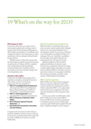 19 What’s on the way for 2013?



IFRS changes for 2013                                   IFRS 10 Consolidated Financial Statements
In contrast to 2012, there are a number of new          IFRS 10 provides a revised framework to assess
and amended standards with an effective date of         when one entity controls another, which will apply
1 January 2013 which will impact IFRS preparers.        both to more conventional subsidiaries and to
These include new standards on consolidation, joint     special purpose vehicles. In most cases, conclusions
arrangements and fair value measurement, as well as     as to what should be consolidated are likely to be
amendments to the accounting for defined benefit        unchanged. However, ‘borderline’ consolidation
pension schemes.                                        decisions taken under IAS 27 will need to be
    With the exception of fair value measurement,       reassessed and some will need to be revised.
the main changes are applied retrospectively, giving        Significant judgement will be needed in
a transition date of 1 January 2012 for companies       applying the definition of control in certain
with a 31 December period end. Although                 situations. For example, this will be the case where
transitional reliefs may be available in certain        an entity holds potential voting rights over another
circumstances, this means that these changes need       entity. In addition, IFRS 10 is clear that control can
to be thought about now.                                exist where a minority of voting rights are held but
                                                        the remaining voting rights are held by a large
Interests in other entities                             number of widely dispersed shareholders.
In May 2011 the IASB issued a package of new
standards covering the accounting for interests in      IFRS 11 Joint Arrangements
other entities, as well as new disclosure               IFRS 11 defines two types of joint arrangement,
requirements. The new standards are:                    being joint operations and joint ventures. This
• IFRS 10 ‘Consolidated Financial Statements’           contrasts with the three classifications in IAS 31,
    which supersedes IAS 27 ‘Consolidated and           which is replaced by IFRS 11. As a result, entities
    Separate Financial Statements’ and SIC 12           with interests in joint arrangements will need to
    ‘Consolidation – Special Purpose Entities’          assess the classification of the arrangement under
• IFRS 11 ‘Joint Arrangements’ which                    IFRS 11.
    supersedes IAS 31 ‘Interests in Joint Ventures’         In most cases, jointly controlled entities under
• IFRS 12 ‘Disclosure of Interests in Other             IAS 31 will be joint ventures under IFRS 11.
   Entities’                                            However, IFRS 11 does not allow proportionate
• IAS 27 (Revised) ‘Separate Financial                  consolidation for joint ventures. Instead, equity
  Statements’, and                                      accounting under IAS 28 must be applied. This will
• IAS 28 (Revised) ‘Investments in Associates           lead to a significant change for many companies.
  and Joint Ventures’.

Companies with investments in other entities, in
particular subsidiaries and joint ventures, will need
to reassess the accounting treatment they apply. The
key points of IFRSs 10, 11 and 12 are covered
briefly below.


                                                                                                                 IFRS Top 20 Tracker 37
 
