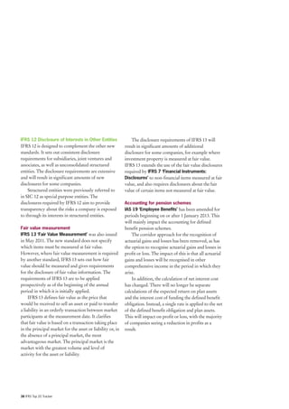 IFRS 12 Disclosure of Interests in Other Entities               The disclosure requirements of IFRS 13 will
IFRS 12 is designed to complement the other new             result in significant amounts of additional
standards. It sets out consistent disclosure                disclosure for some companies, for example where
requirements for subsidiaries, joint ventures and           investment property is measured at fair value.
associates, as well as unconsolidated structured            IFRS 13 extends the use of the fair value disclosures
entities. The disclosure requirements are extensive         required by IFRS 7 ‘Financial Instruments:
and will result in significant amounts of new               Disclosures’ to non-financial items measured at fair
disclosures for some companies.                             value, and also requires disclosures about the fair
    Structured entities were previously referred to         value of certain items not measured at fair value.
in SIC 12 as special purpose entities. The
disclosures required by IFRS 12 aim to provide              Accounting for pension schemes
transparency about the risks a company is exposed           IAS 19 ‘Employee Benefits’ has been amended for
to through its interests in structured entities.            periods beginning on or after 1 January 2013. This
                                                            will mainly impact the accounting for defined
Fair value measurement                                      benefit pension schemes.
IFRS 13 ‘Fair Value Measurement’ was also issued                The corridor approach for the recognition of
in May 2011. The new standard does not specify              actuarial gains and losses has been removed, as has
which items must be measured at fair value.                 the option to recognise actuarial gains and losses in
However, where fair value measurement is required           profit or loss. The impact of this is that all actuarial
by another standard, IFRS 13 sets out how fair              gains and losses will be recognised in other
value should be measured and gives requirements             comprehensive income in the period in which they
for the disclosure of fair value information. The           arise.
requirements of IFRS 13 are to be applied                       In addition, the calculation of net interest cost
prospectively as of the beginning of the annual             has changed. There will no longer be separate
period in which it is initially applied.                    calculations of the expected return on plan assets
     IFRS 13 defines fair value as the price that           and the interest cost of funding the defined benefit
would be received to sell an asset or paid to transfer      obligation. Instead, a single rate is applied to the net
a liability in an orderly transaction between market        of the defined benefit obligation and plan assets.
participants at the measurement date. It clarifies          This will impact on profit or loss, with the majority
that fair value is based on a transaction taking place      of companies seeing a reduction in profits as a
in the principal market for the asset or liability or, in   result.
the absence of a principal market, the most
advantageous market. The principal market is the
market with the greatest volume and level of
activity for the asset or liability.




38 IFRS Top 20 Tracker
 