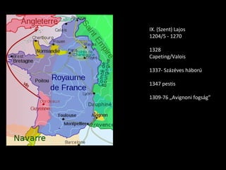 IX. (Szent) Lajos
1204/5 - 1270

1328
Capeting/Valois

1337- Százéves háború

1347 pestis

1309-76 „Avignoni fogság”
 