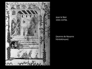 Jean le Noir
1331-1375k.




(Jeanne de Navarre
hóráskönyve)
 