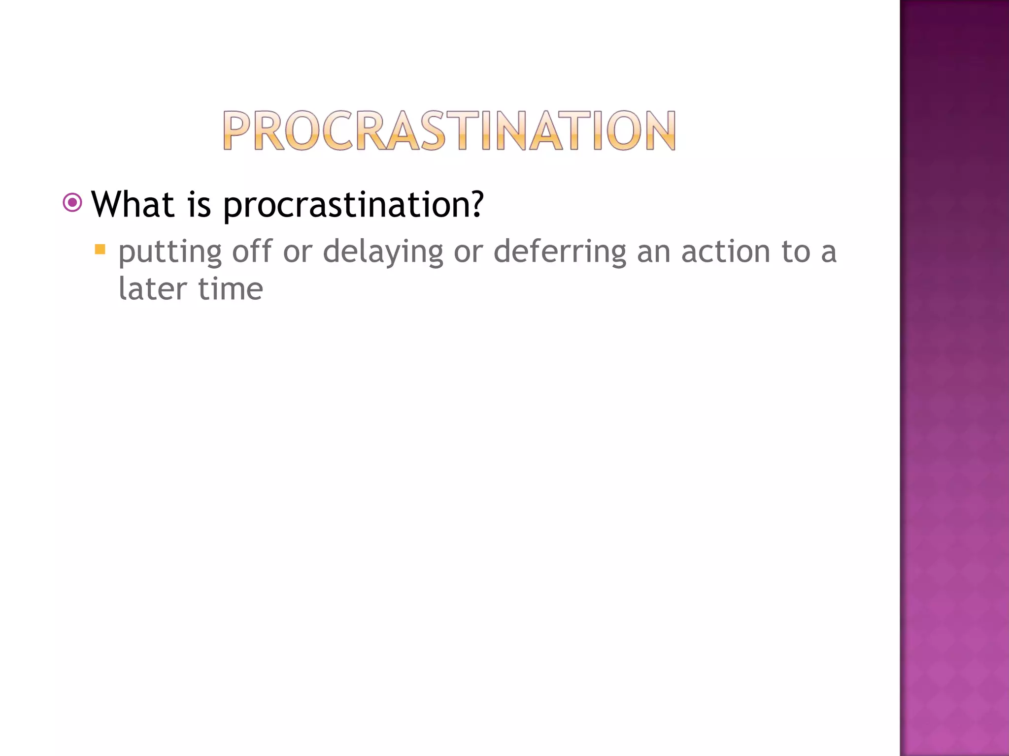 What is procrastination? putting off or delaying or deferring an action to a later time  