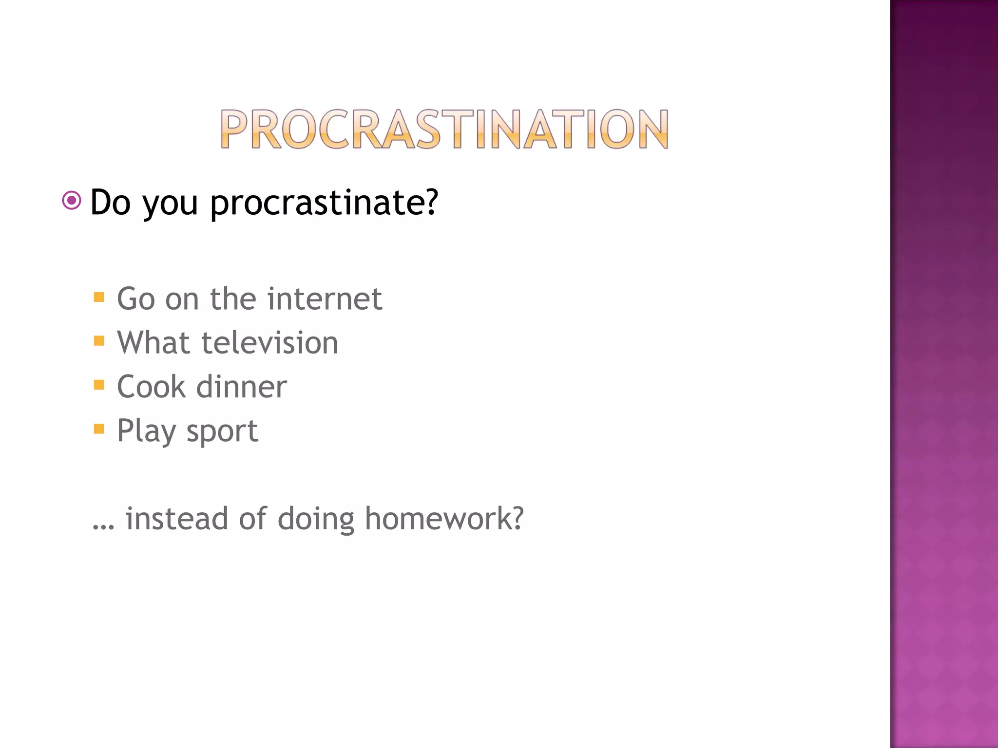 Do you procrastinate? Go on the internet What television Cook dinner Play sport …  instead of doing homework? 