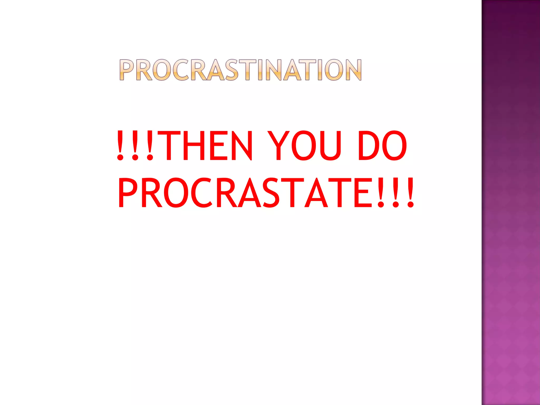 !!!THEN YOU DO PROCRASTATE!!! 