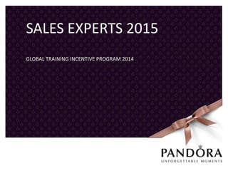 SALES EXPERTS 2015
16 MARCH 2015 PANDORA COMPANY PRESENTATION1
GLOBAL TRAINING INCENTIVE PROGRAM 2014
 