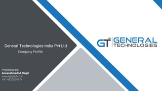 General Technologies India Pvt Ltd
Company Profile
Presented By:
Aneesahmed M. Kagzi
anees@gtipl.co.in
+91-9820039974
 